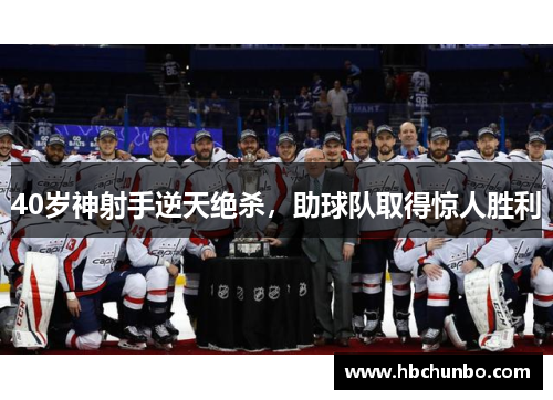 40岁神射手逆天绝杀，助球队取得惊人胜利