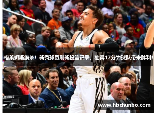 格莱姆斯绝杀！新秀球员刷新投篮记录，独得17分为球队带来胜利！